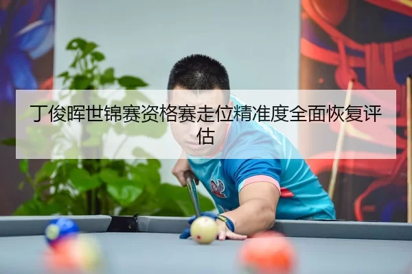 丁俊晖世锦赛资格赛走位精准度全面恢复评估