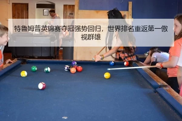 特鲁姆普英锦赛夺冠强势回归，世界排名重返第一傲视群雄