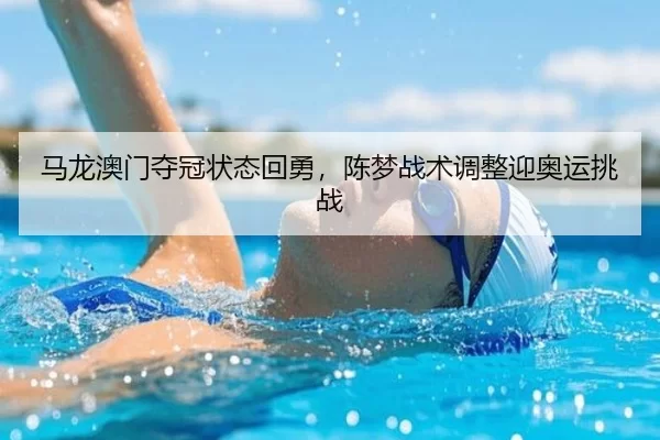 马龙澳门夺冠状态回勇，陈梦战术调整迎奥运挑战