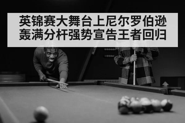 英锦赛大舞台上尼尔罗伯逊轰满分杆强势宣告王者回归