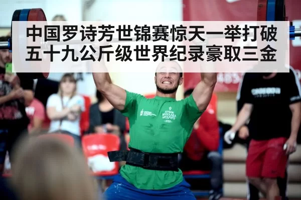 中国罗诗芳世锦赛惊天一举打破五十九公斤级世界纪录豪取三金