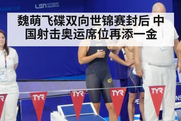 魏萌飞碟双向世锦赛封后 中国射击奥运席位再添一金