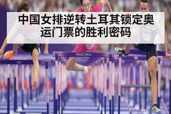 中国女排逆转土耳其锁定奥运门票的胜利密码